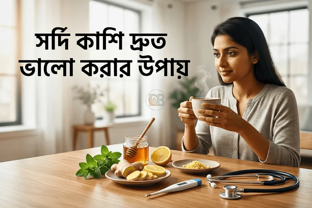 সর্দি কাশি দ্রুত ভালো করার উপায়: ঘরোয়া প্রতিকার, আধুনিক চিকিৎসা এবং পূর্ণাঙ্গ গাইড